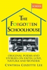 Image for The Forgotten Schoolhouse : Original Poems and Stories on Faith, Love, Nature and Wonder