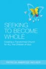 Image for Seeking to Become Whole: Creating a Transformed Church for ALL the Children of God