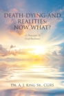 Image for Death, Dying, And Realities : Now What?: Twelve Principles To Grief Resilience