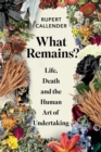 Image for What remains?  : life, death and the human art of undertaking