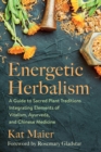 Image for Energetic herbalism: a guide to sacred plant traditions integrating elements of vitalism, ayurveda, and Chinese medicine