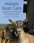 Image for Holistic goat care  : a comprehensive guide to raising healthy animals, preventing common ailments, and troubleshooting problems