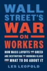 Image for Wall Street&#39;s war on workers  : how mass layoffs and greed are destroying the working class and what to do about it