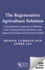 Image for The Regenerative Agriculture Solution : A Revolutionary Approach to Building Soil, Creating Climate Resilience, and Supporting Human and Planetary Health