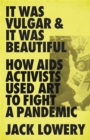 Image for It was vulgar and it was beautiful  : how AIDS activists used art to fight a pandemic