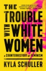 Image for The trouble with white women  : a counterhistory of feminism