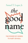 Image for The good name: the power of words to hurt or heal