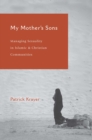 Image for My Mother&#39;s Sons: Managing Sexuality in Islamic &amp; Christian Communities