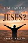 Image for I&#39;M Saved! Now What, Jesus?