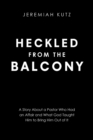 Image for Heckled From The Balcony: A Story About a Pastor Who Had an Affair and What God Taught Him to Bring Him Out of It