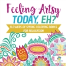 Image for Feeling Artsy Today, Eh? Flowers of Spring Coloring Books for Relaxation