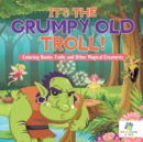 Image for It&#39;s the Grumpy Old Troll! Coloring Books Trolls and Other Magical Creatures