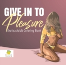 Image for Give In to Pleasure Erotica Adult Coloring Book