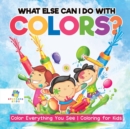 Image for What Else Can I Do with Colors? Color Everything You See Coloring for Kids