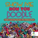 Image for Show Me How You Doodle - Teen Coloring Book for Relaxation