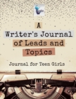 Image for A Writer&#39;s Journal of Leads and Topics Journal for Teen Girls