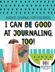 Image for I Can Be Good at Journaling, too! Guided Journal for Children