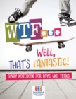 Image for WTF...Well, That&#39;s Fantastic! Diary Notebook for Boys and Teens