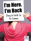 Image for I&#39;m Here. I&#39;m Back Diary to Write In for Women