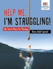 Image for Help Me, I&#39;m Struggling! - My Secret Diary for Therapy - Diary Adult Special