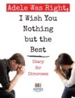 Image for Adele Was Right, I Wish You Nothing but the Best Diary for Divorcees