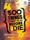 Image for 500 Things I Want to Do Before I Die Diary to Write In