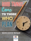 Image for Good Things Come to Those Who Plan - Weekly Planner Notepad