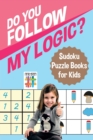 Image for Do You Follow My Logic? Sudoku Puzzle Books for Kids
