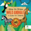 Image for How to Draw Wild Animals A Guide for Children
