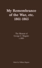 Image for My Remembrance Of The War, Etc. 1861-1865 : The Memoir Of George C. Maguire C.1893