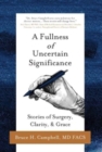 Image for A Fullness of Uncertain Significance : Stories of Surgery, Clarity, &amp; Grace
