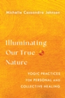 Image for Illuminating Our True Nature : Yogic Practices for Personal and Collective Healing