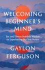 Image for Welcoming Beginner&#39;s Mind : Zen and Tibetan Buddhist Wisdom on Experiencing Our True Nature
