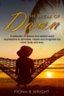 Image for The Break of Dawn : A collection of poems and spoken-word expressions to stimulate, inspire and invigorate the mind, body and soul.