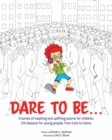 Image for Dare to Be... : A series of inspiring and uplifting poems for children. Life lessons for young people, from tots to teens.