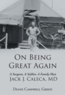 Image for On Being Great Again: A Surgeon, a Soldier, a Family Man Jack J. Caleca, Md