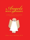 Image for Angels Never Say Goodbye : A compilation of notes, letters, reflections and learned behavior over many decades, for my grandchildren and You