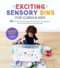 Image for Exciting sensory bins for curious kids  : 60 easy creative play projects that boost brain development, calm anxiety and build fine motor skills