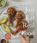 Image for Just Eat Real Food: 30-Minute Nutrient-Dense Meals for a Healthy, Balanced Life