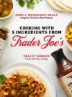 Image for Cooking with 5 ingredients from Trader Joe&#39;s  : simple weeknight meals using your favorite in-store products