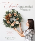 Image for Elegant handcrafted wreaths  : make faux flowers come alive with breathtaking, natural designs
