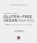 Image for The beginner&#39;s guide to gluten-free vegan baking  : 60 easy plant-based desserts for any occasion