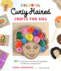 Image for Colorful Curly Haired Crafts for Kids: 60 Fun and Easy Activities That Celebrate the Beauty of Natural Hair