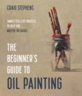 Image for The beginner&#39;s guide to oil painting  : simple still life projects to help you master the basics