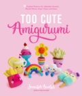 Image for Too cute amigurumi  : 30 crochet patterns for adorable animals, playful plants, sweet treats and more