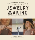 Image for Metalsmith Society&#39;s guide to jewelry making  : tips, techniques &amp; tutorials for soldering silver, stonesetting &amp; beyond