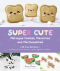 Image for Super cute meringue cookies, macarons and marshmallows  : 50 fun recipes for making unicorns, dinosaurs, zebras, monkeys and more
