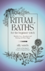 Image for Ritual Baths for the Beginner Witch: Manifest Love, Abundance and Healing With Water Magic