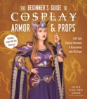 Image for The beginner&#39;s guide to cosplay armor &amp; props  : craft epic fantasy costumes and accessories with EVA foam