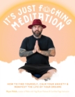 Image for It&#39;s just fucking meditation  : how to find yourself, calm your anxiety and manifest the life of your dreams